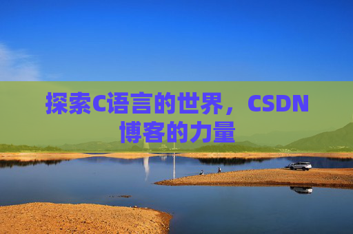 探索C语言的世界,CSDN博客的力量 探索C语言的世界,CSDN博客的力量